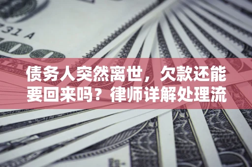 济南债务人突然离世，欠款还能要回来吗？律师详解处理流程