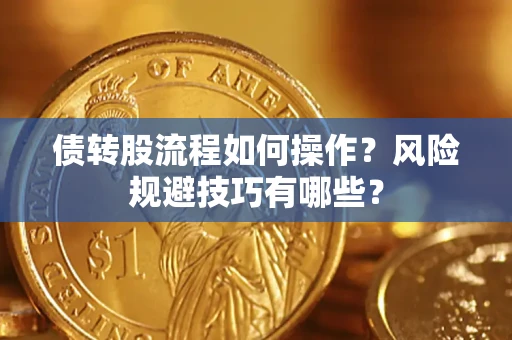 济南债转股流程如何操作？风险规避技巧有哪些？