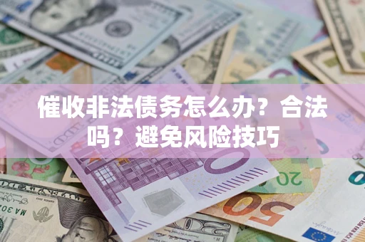 济南催收非法债务怎么办？合法吗？避免风险技巧