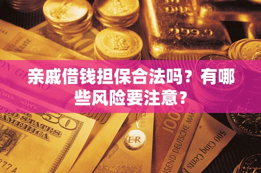 济南亲戚借钱担保合法吗？有哪些风险要注意？