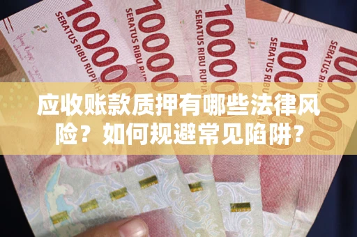 济南应收账款质押有哪些法律风险？如何规避常见陷阱？