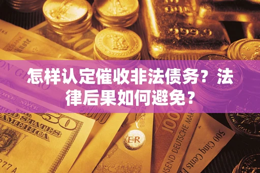 济南怎样认定催收非法债务？法律后果如何避免？