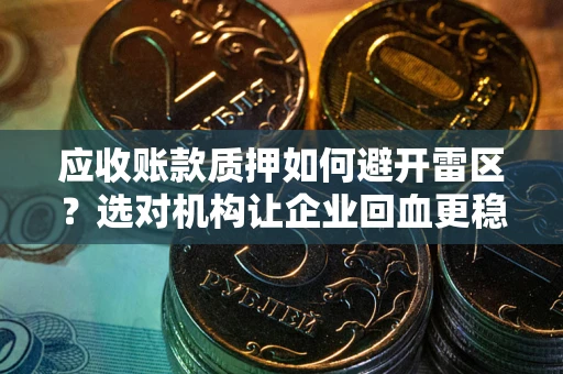 济南应收账款质押如何避开雷区？选对机构让企业回血更稳