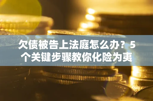济南欠债被告上法庭怎么办？5个关键步骤教你化险为夷