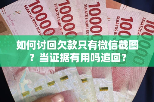 济南如何讨回欠款只有微信截图？当证据有用吗追回？