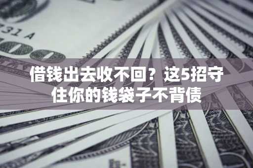 济南借钱出去收不回？这5招守住你的钱袋子不背债