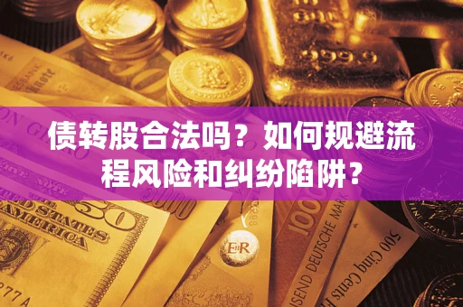 济南债转股合法吗？如何规避流程风险和纠纷陷阱？