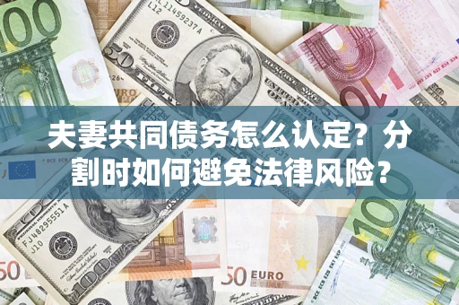 济南夫妻共同债务怎么认定？分割时如何避免法律风险？