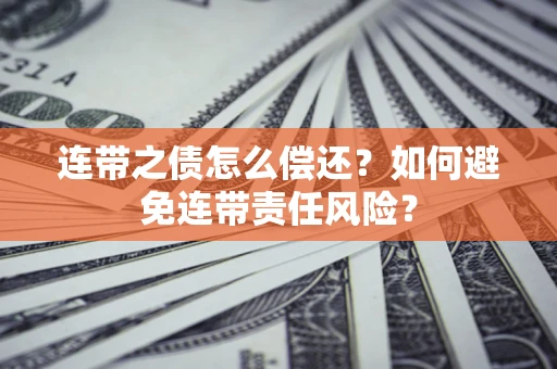 济南连带之债怎么偿还？如何避免连带责任风险？
