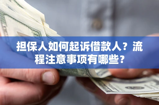 济南担保人如何起诉借款人？流程注意事项有哪些？
