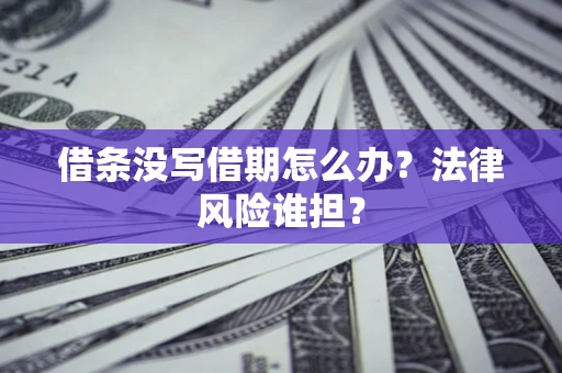济南借条没写借期怎么办？法律风险谁担？